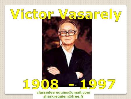 Victor Vasarely 1908 - 1997 classedesrequins@gmail.com 1908 - 1997 classedesrequins@gmail.com sharkrequiem@free.fr.