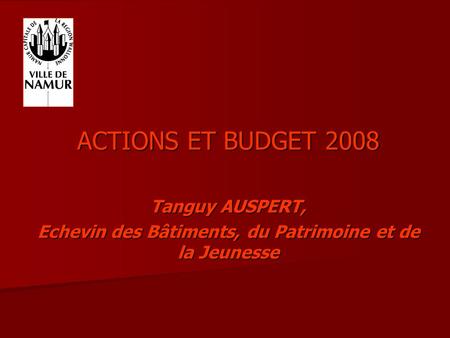 ACTIONS ET BUDGET 2008 Tanguy AUSPERT, Echevin des Bâtiments, du Patrimoine et de la Jeunesse.