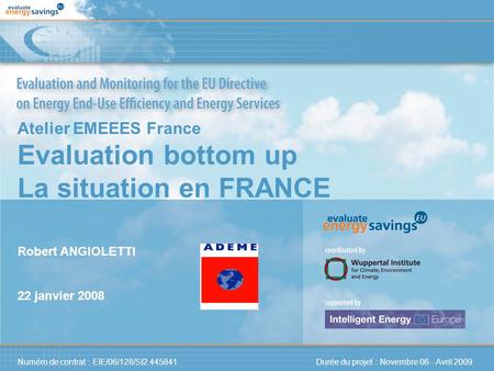 Numéro de contrat : EIE/06/128/SI2.445841 Durée du projet : Novembre 06 - Avril 2009 Atelier EMEEES France Evaluation bottom up La situation en FRANCE.