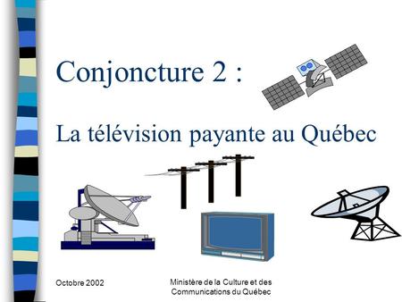 Octobre 2002 Ministère de la Culture et des Communications du Québec Conjoncture 2 : La télévision payante au Québec.