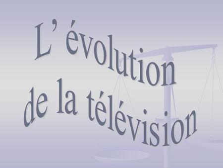 L’ évolution de la télévision.