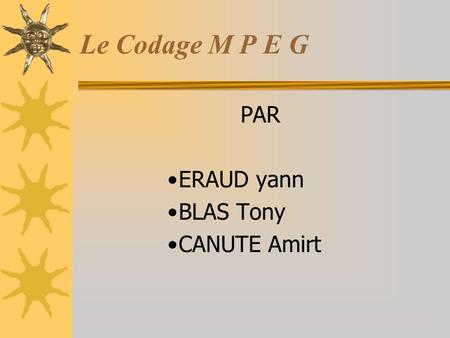 Le Codage M P E G PAR ERAUD yann BLAS Tony CANUTE Amirt.