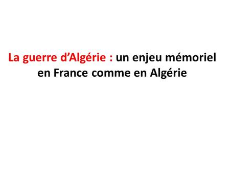 La guerre d’Algérie : un enjeu mémoriel en France comme en Algérie