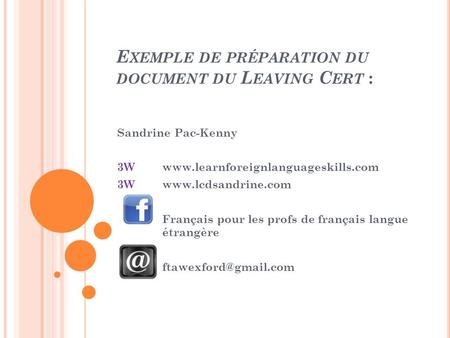 E XEMPLE DE PRÉPARATION DU DOCUMENT DU L EAVING C ERT : Sandrine Pac-Kenny 3Wwww.learnforeignlanguageskills.com 3Wwww.lcdsandrine.com Français pour les.
