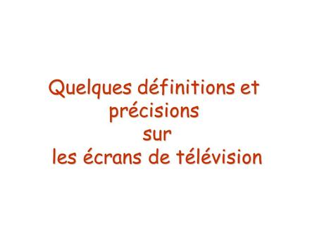 Quelques définitions et précisions sur les écrans de télévision
