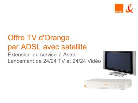 Offre TV d'Orange par ADSL avec satellite Extension du service à Astra Lancement de 24/24 TV et 24/24 Vidéo presentation title.