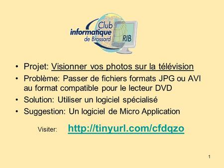 1 Projet: Visionner vos photos sur la télévision Problème: Passer de fichiers formats JPG ou AVI au format compatible pour le lecteur DVD Solution: Utiliser.