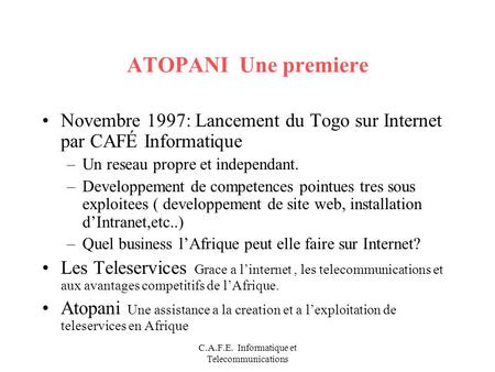C.A.F.E. Informatique et Telecommunications ATOPANI Une premiere Novembre 1997: Lancement du Togo sur Internet par CAFÉ Informatique –Un reseau propre.