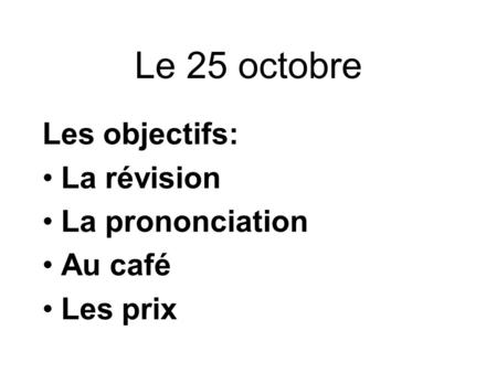 Le 25 octobre Les objectifs: La révision La prononciation Au café