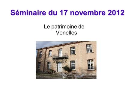 Séminaire du 17 novembre 2012 Le patrimoine de Venelles.