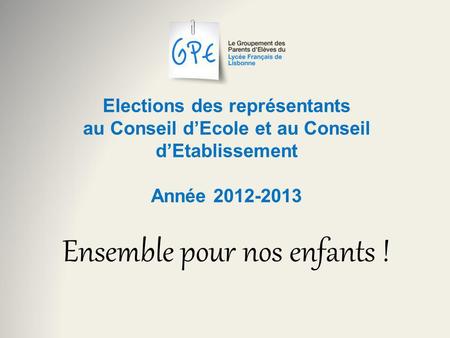Elections des représentants au Conseil dEcole et au Conseil dEtablissement Année 2012-2013 Ensemble pour nos enfants !