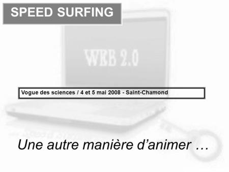 Une autre manière danimer … SPEED SURFING Vogue des sciences / 4 et 5 mai 2008 - Saint-Chamond.