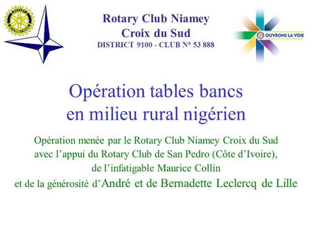 Opération tables bancs en milieu rural nigérien Opération menée par le Rotary Club Niamey Croix du Sud avec lappui du Rotary Club de San Pedro (Côte dIvoire),