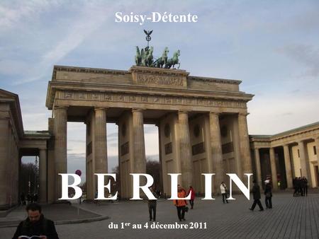 du 1 er au 4 décembre 2011 B E R L I N Soisy-Détente.