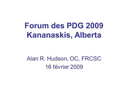 Forum des PDG 2009 Kananaskis, Alberta Alan R. Hudson, OC, FRCSC 16 février 2009.