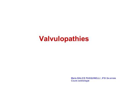 Valvulopathies Maria BALICE PASQUINELLI , IFSI 2e année