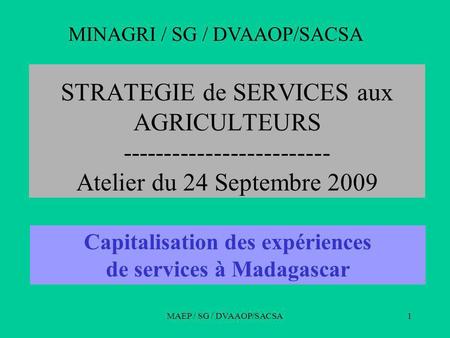 MAEP / SG / DVAAOP/SACSA1 STRATEGIE de SERVICES aux AGRICULTEURS ------------------------- Atelier du 24 Septembre 2009 MINAGRI / SG / DVAAOP/SACSA Capitalisation.