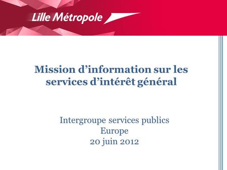 Intergroupe services publics Europe 20 juin 2012 Mission dinformation sur les services dintérêt général.