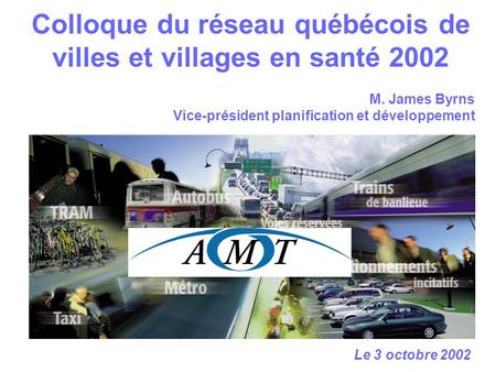 Colloque du réseau québécois de villes et villages en santé 2002 Le 3 octobre 2002 M. James Byrns Vice-président planification et développement.