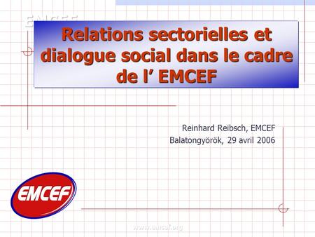 Relations sectorielles et dialogue social dans le cadre de l EMCEF Reinhard Reibsch, EMCEF Balatongyörök, 29 avril 2006.