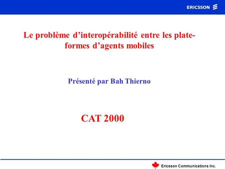 Ericsson Communications Inc. Le problème dinteropérabilité entre les plate- formes dagents mobiles Présenté par Bah Thierno CAT 2000.