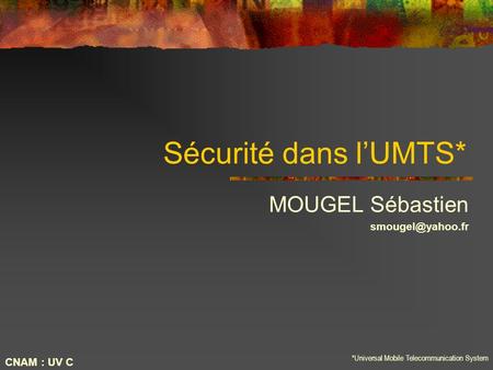 Sécurité dans l’UMTS* MOUGEL Sébastien  CNAM : UV C