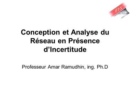Conception et Analyse du Réseau en Présence dIncertitude Professeur Amar Ramudhin, ing. Ph.D.