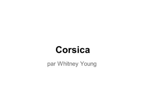 Corsica par Whitney Young. Nom de la région Nom Corsica Capitale Ajaccio flaq.
