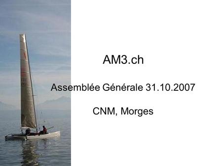 AM3.ch Assemblée Générale 31.10.2007 CNM, Morges.