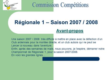 Régionale 1 – Saison 2007 / 2008 Avant-propos Une saison 2007 / 2008 très difficile à mettre en place avec la défection dun Club ardennais pour la montée.