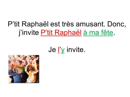Ptit Raphaël est très amusant. Donc, jinvite Ptit Raphaël à ma fête. Je ly invite.