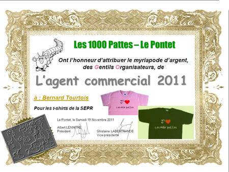 Ont lhonneur dattribuer le myriapode dargent, des Gentils Organisateurs, de Les 1000 Pattes – Le Pontet Lagent commercial 2011 Le Pontet, le Samedi 19.