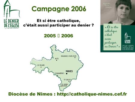 Campagne 2006 Et si être catholique, cétait aussi participer au denier ? 2005 2006 Diocèse de Nîmes :