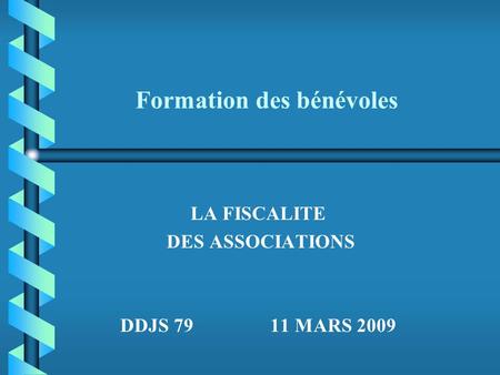 Formation des bénévoles LA FISCALITE DES ASSOCIATIONS DDJS 79 11 MARS 2009.