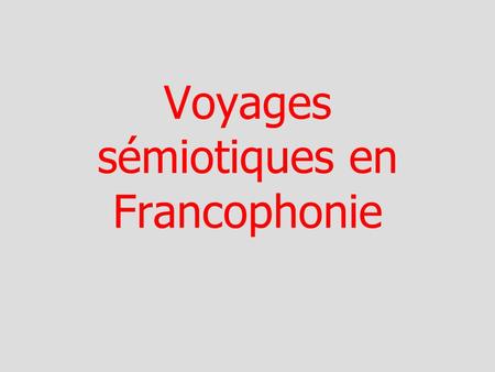 Voyages sémiotiques en Francophonie. Série n°1 : Multiplicité Profusion & Accumulation des expériences.