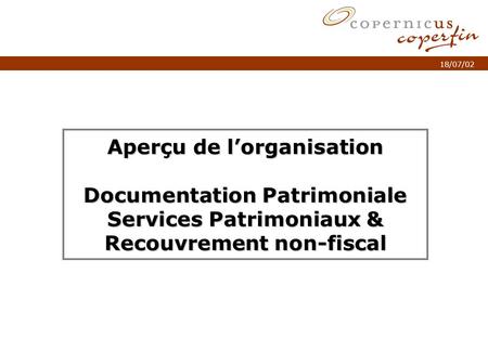 P. 1Titel van de presentatie 18/07/02 Aperçu de lorganisation Documentation Patrimoniale Services Patrimoniaux & Recouvrement non-fiscal.