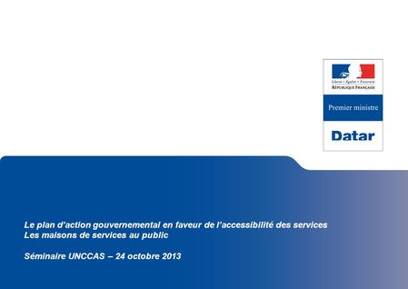 Le plan d’action gouvernemental en faveur de l’accessibilité des services Les maisons de services au public Séminaire UNCCAS – 24 octobre 2013.