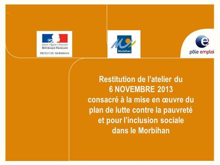 Restitution de latelier du 6 NOVEMBRE 2013 consacré à la mise en œuvre du plan de lutte contre la pauvreté et pour linclusion sociale dans le Morbihan.
