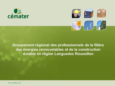 Groupement régional des professionnels de la filière des énergies renouvelables et de la construction durable en région Languedoc Roussillon www.cemater.com.