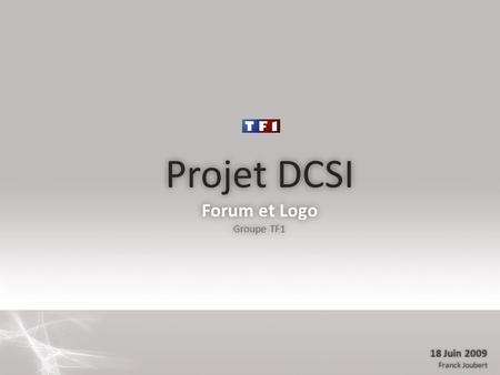 Projet DCSI Forum et Logo Groupe TF1 18 Juin 2009 Franck Joubert.