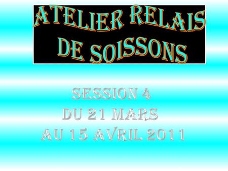 Atelier Relais de Soissons Session 4 du 21 mars au 15 avril 2011.
