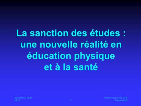 Document de travailFormation provinciale ÉPS MELS1Automne 2009 La sanction des études : une nouvelle réalité en éducation physique et à la santé