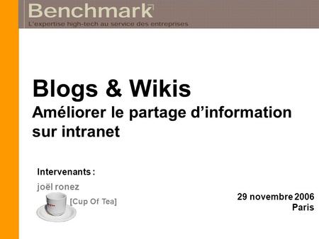 Joël ronez Intervenants : [Cup Of Tea] Blogs & Wikis Améliorer le partage dinformation sur intranet 29 novembre 2006 Paris.