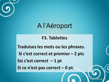 A lAéroport F3. Tablettes Traduisez les mots ou les phrases. Si cest correct et premier – 2 pts Ssi cest correct – 1 pt Si ce nest pas correct – 0 pt.
