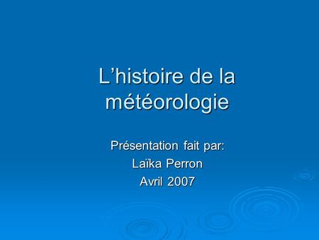 Lhistoire de la météorologie Présentation fait par: Laïka Perron Avril 2007.