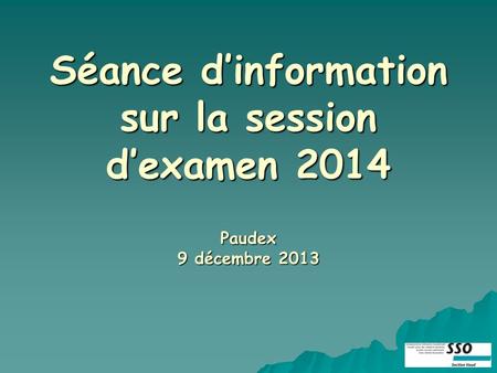 Séance dinformation sur la session dexamen 2014 Paudex 9 décembre 2013.
