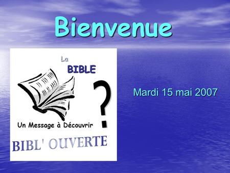 Bienvenue Mardi 15 mai 2007 Un Message à Découvrir La BIBLE.