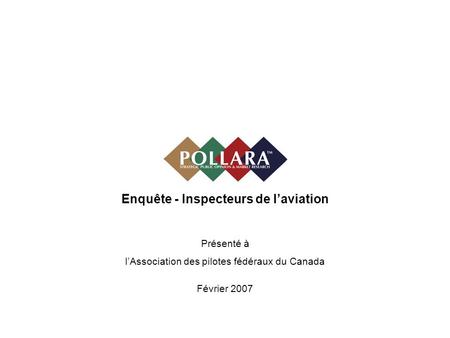 Enquête - Inspecteurs de laviation Présenté à lAssociation des pilotes fédéraux du Canada Février 2007.