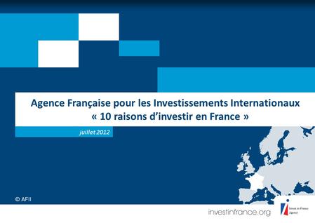 Agence Française pour les Investissements Internationaux « 10 raisons dinvestir en France » juillet 2012.