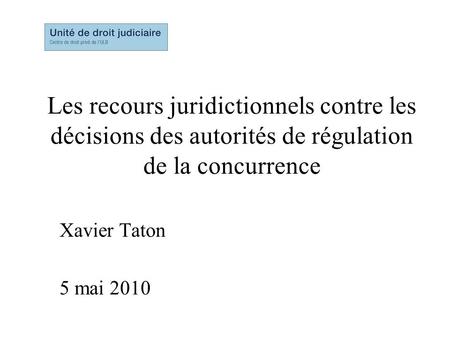 Les recours juridictionnels contre les décisions des autorités de régulation de la concurrence Xavier Taton 5 mai 2010 A12006021/1.0a/06 May 2010.